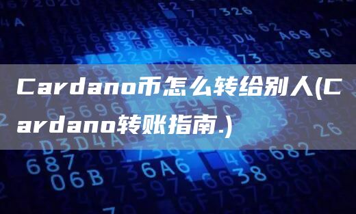 Cardano币怎么转给别人 - Cardano转账指南.